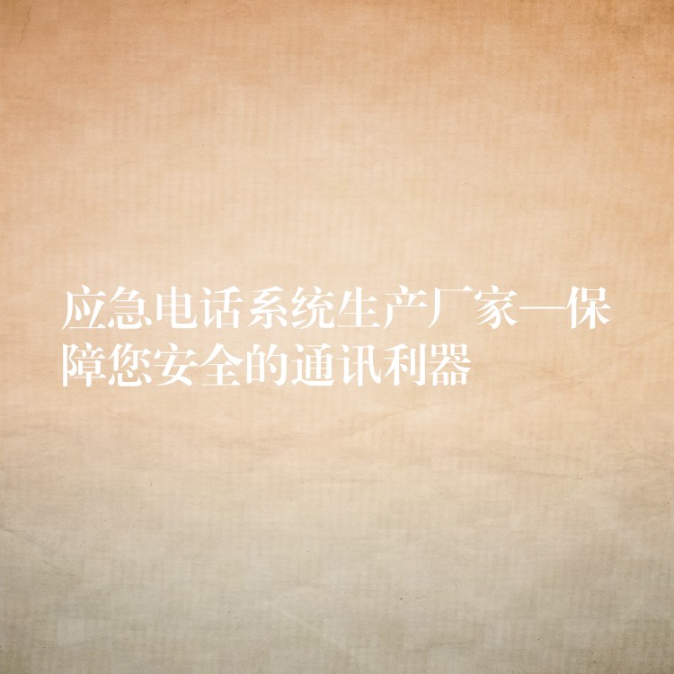  應(yīng)急電話系統(tǒng)生產(chǎn)廠家—保障您安全的通訊利器