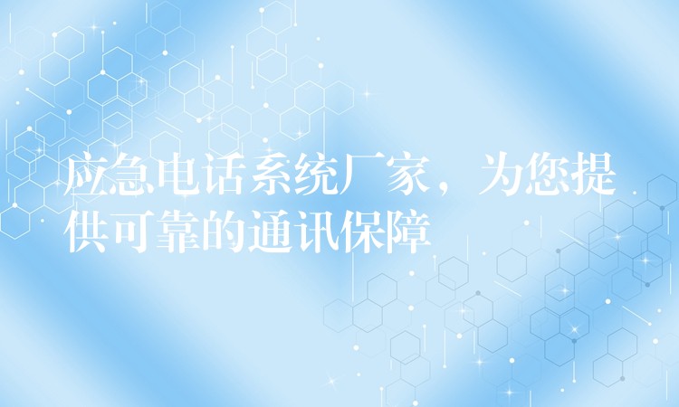  應(yīng)急電話系統(tǒng)廠家，為您提供可靠的通訊保障