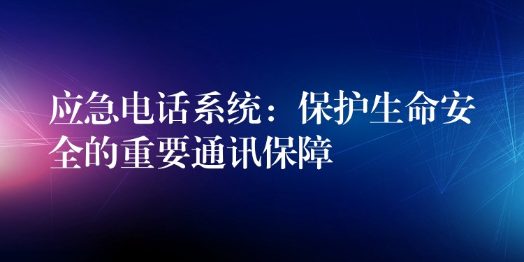  應(yīng)急電話系統(tǒng)：保護生命安全的重要通訊保障