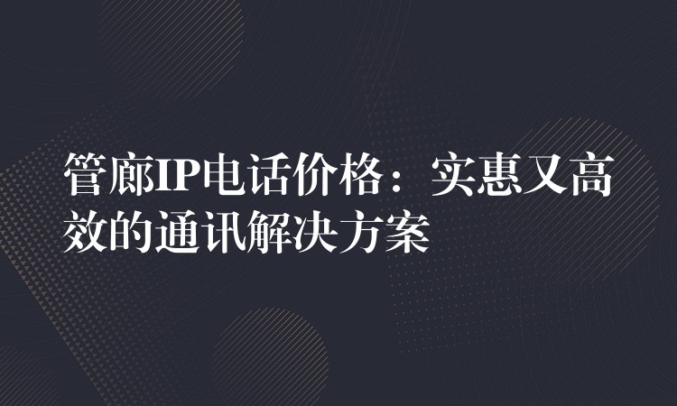  管廊IP電話價格：實(shí)惠又高效的通訊解決方案