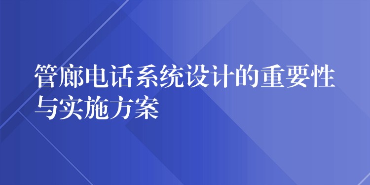  管廊電話系統(tǒng)設計的重要性與實施方案