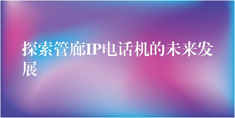  探索管廊IP電話(huà)機(jī)的未來(lái)發(fā)展