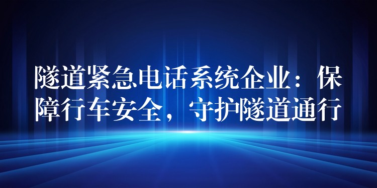  隧道緊急電話系統(tǒng)企業(yè)：保障行車安全，守護(hù)隧道通行