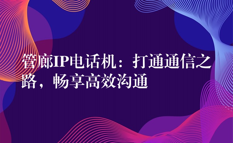  管廊IP電話機：打通通信之路，暢享高效溝通