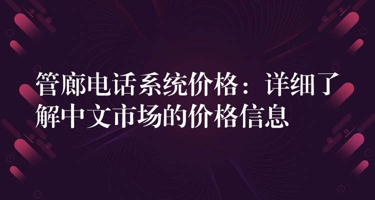  管廊電話系統(tǒng)價格：詳細(xì)了解中文市場的價格信息