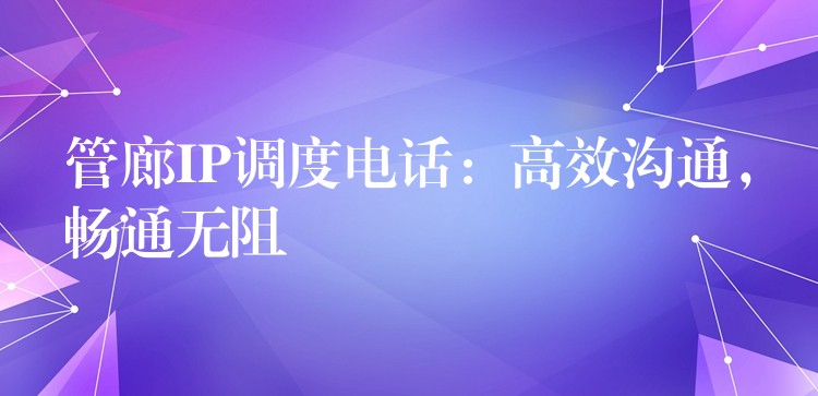  管廊IP調(diào)度電話：高效溝通，暢通無阻