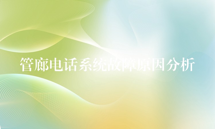  管廊電話系統(tǒng)故障原因分析