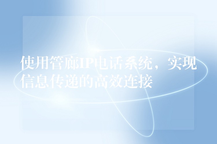  使用管廊IP電話系統(tǒng)，實(shí)現(xiàn)信息傳遞的高效連接