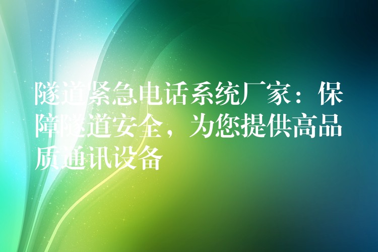  隧道緊急電話系統(tǒng)廠家：保障隧道安全，為您提供高品質(zhì)通訊設備