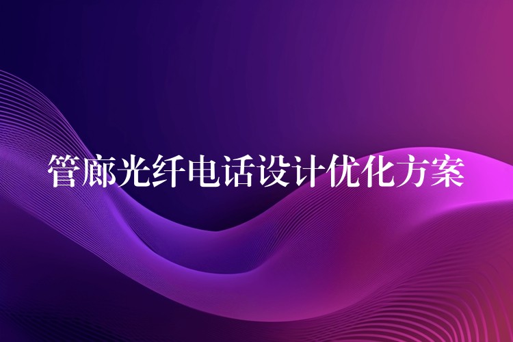  管廊光纖電話設(shè)計(jì)優(yōu)化方案