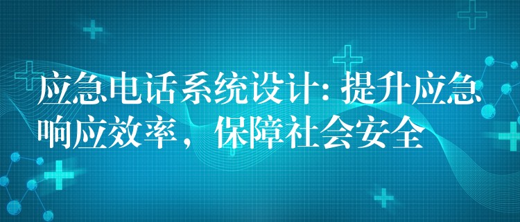  應急電話系統(tǒng)設計: 提升應急響應效率，保障社會安全