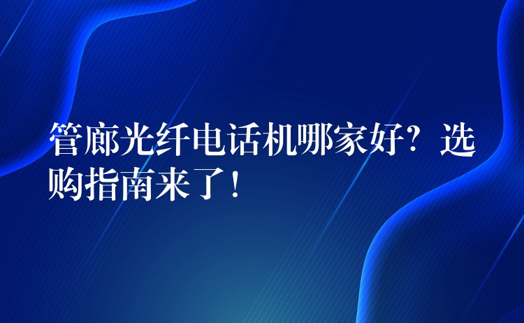  管廊光纖電話機(jī)哪家好？選購(gòu)指南來了！