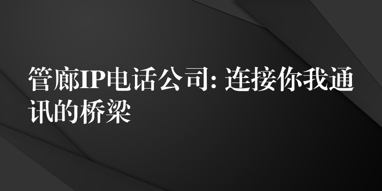  管廊IP電話公司: 連接你我通訊的橋梁