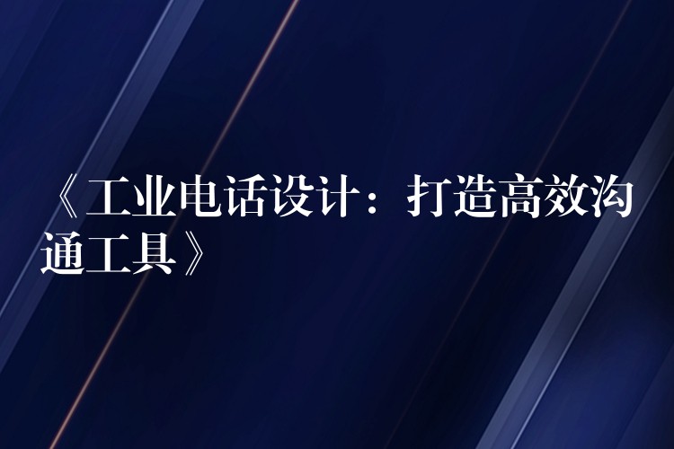 《工業(yè)電話設(shè)計：打造高效溝通工具》