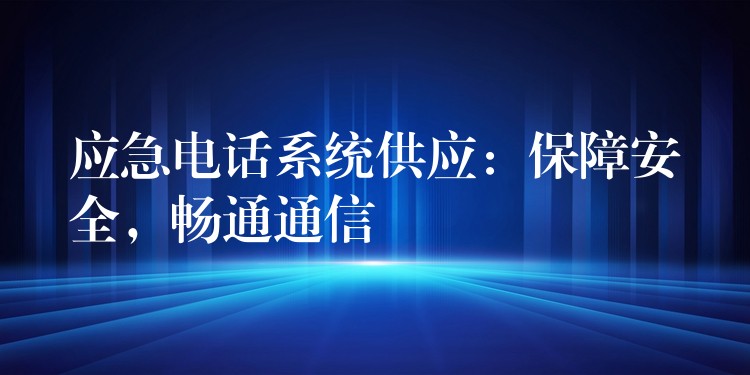  應(yīng)急電話系統(tǒng)供應(yīng)：保障安全，暢通通信