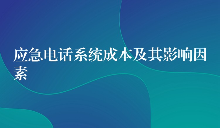  應(yīng)急電話系統(tǒng)成本及其影響因素
