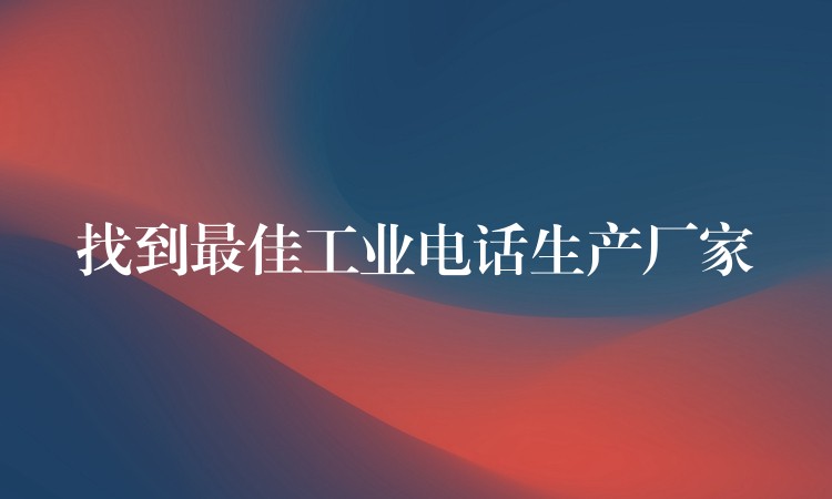  找到最佳工業(yè)電話生產(chǎn)廠家