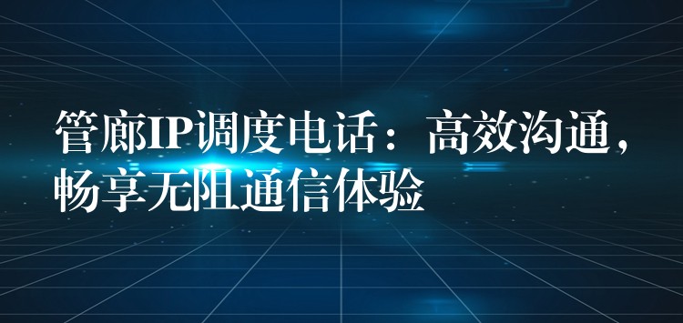  管廊IP調(diào)度電話：高效溝通，暢享無阻通信體驗(yàn)