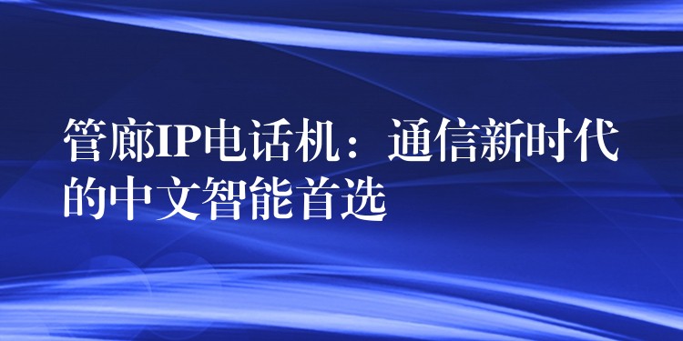  管廊IP電話機(jī)：通信新時代的中文智能首選