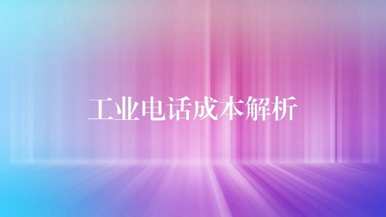  工業(yè)電話(huà)成本解析