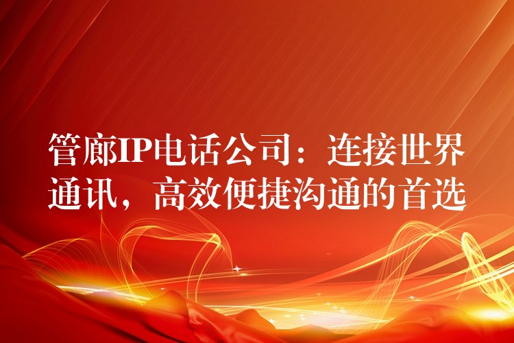 管廊IP電話公司：連接世界通訊，高效便捷溝通的首選