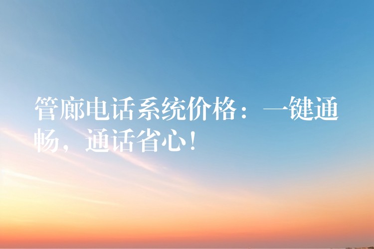  管廊電話系統(tǒng)價(jià)格：一鍵通暢，通話省心！