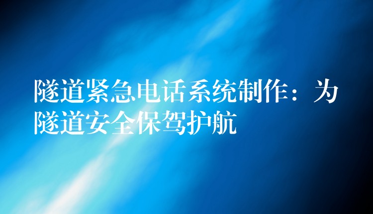 隧道緊急電話系統(tǒng)制作:為隧道安全保駕護(hù)航 隧道緊急電話系統(tǒng)制作:為隧道安全保駕護(hù)航