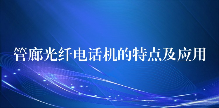  管廊光纖電話機(jī)的特點(diǎn)及應(yīng)用