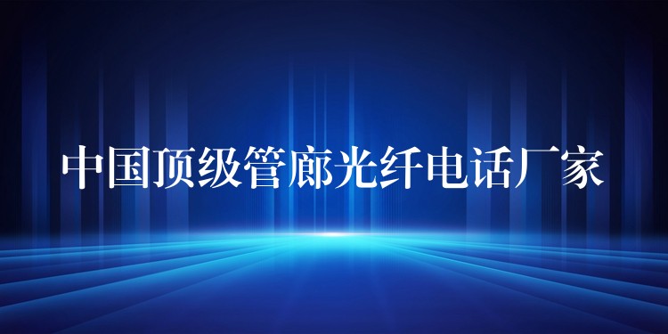  中國頂級(jí)管廊光纖電話廠家
