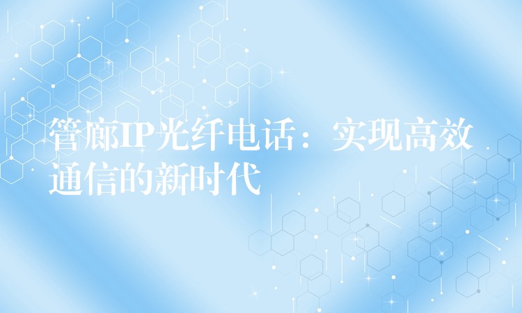 管廊IP光纖電話：實(shí)現(xiàn)高效通信的新時代