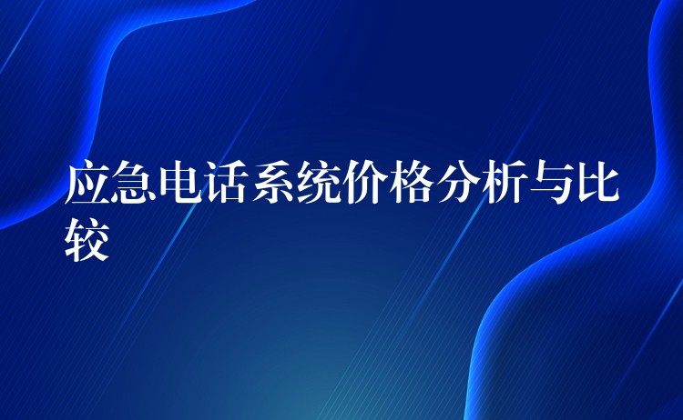  應(yīng)急電話(huà)系統(tǒng)價(jià)格分析與比較