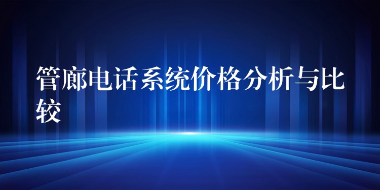  管廊電話系統(tǒng)價格分析與比較