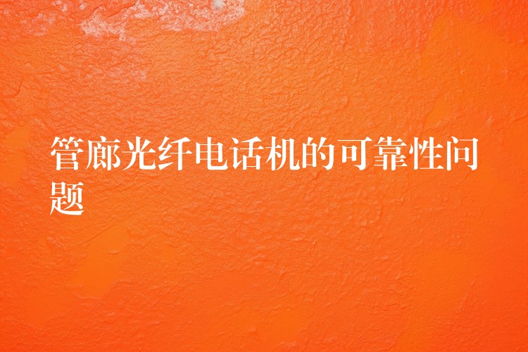  管廊光纖電話機的可靠性問題