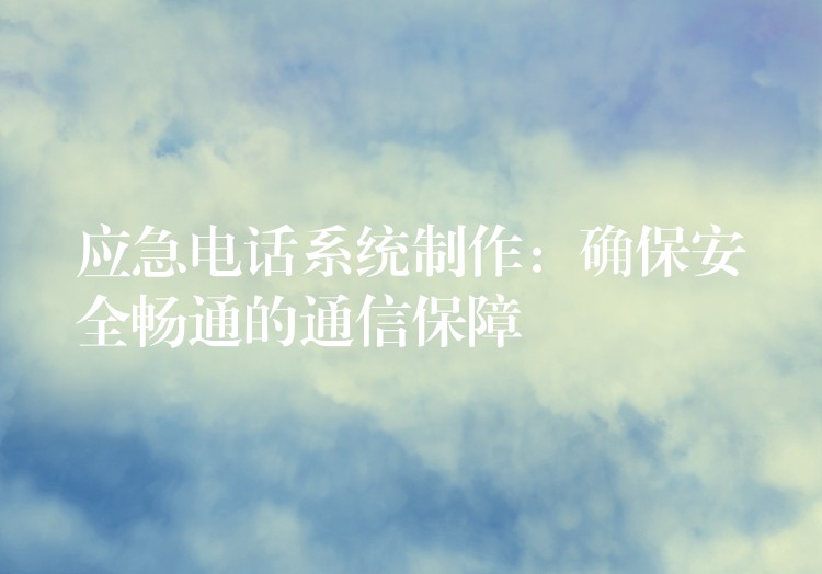 應急電話系統(tǒng)制作:確保安全暢通的通信保障 應急電話系統(tǒng)制作:確保安全暢通的通信保障