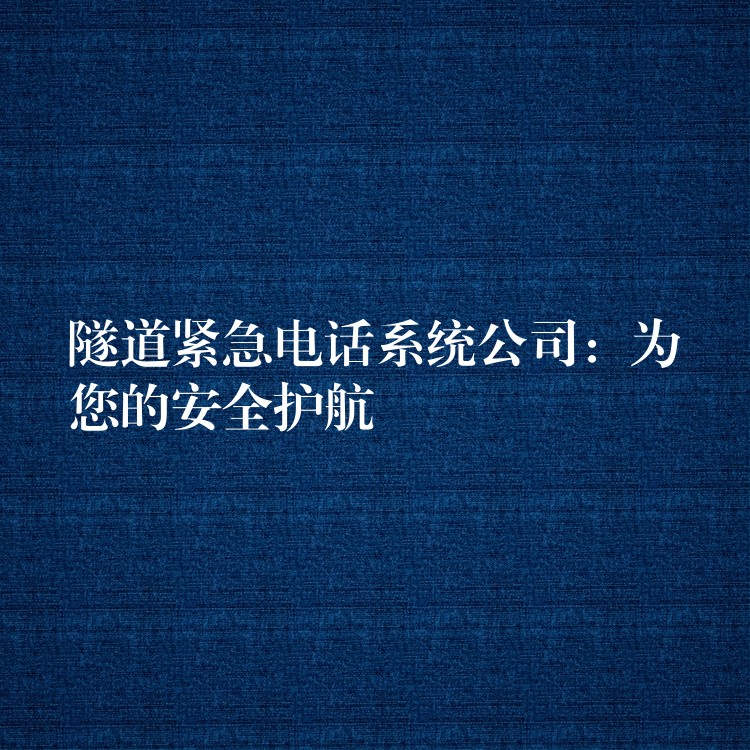  隧道緊急電話系統(tǒng)公司：為您的安全護航