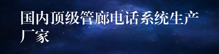  國內(nèi)頂級(jí)管廊電話系統(tǒng)生產(chǎn)廠家