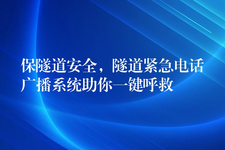  保隧道安全，隧道緊急電話廣播系統(tǒng)助你一鍵呼救