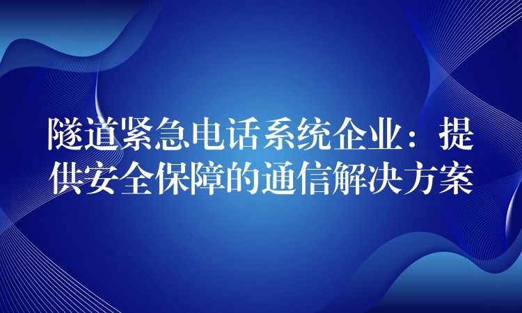 隧道緊急電話系統(tǒng)企業(yè)：提供安全保障的通信解決方案