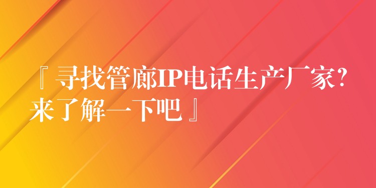  『尋找管廊IP電話生產(chǎn)廠家？來了解一下吧』