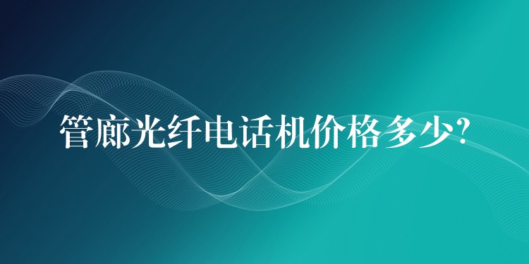  管廊光纖電話機(jī)價(jià)格多少？