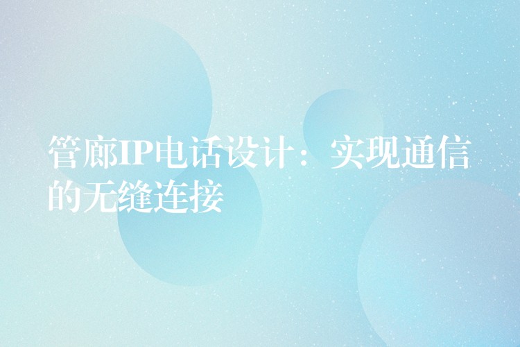  管廊IP電話設(shè)計(jì)：實(shí)現(xiàn)通信的無縫連接