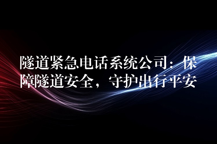  隧道緊急電話(huà)系統(tǒng)公司：保障隧道安全，守護(hù)出行平安
