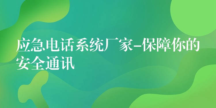  應(yīng)急電話系統(tǒng)廠家-保障你的安全通訊