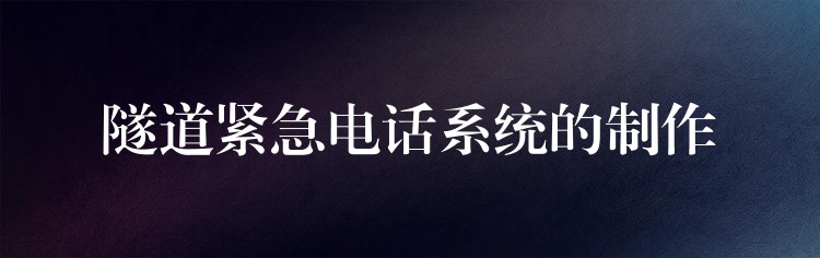 隧道緊急電話系統(tǒng)的制作 隧道緊急電話系統(tǒng)的制作