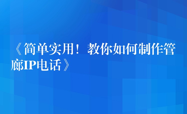  《簡單實用！教你如何制作管廊IP電話》