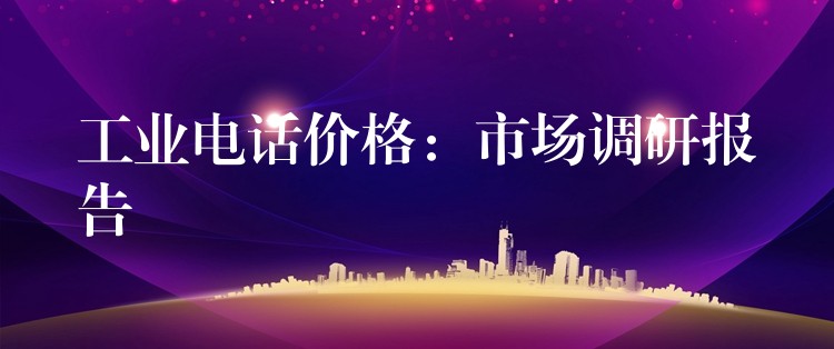  工業(yè)電話價格：市場調(diào)研報告