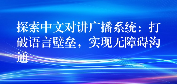  探索中文對(duì)講廣播系統(tǒng)：打破語言壁壘，實(shí)現(xiàn)無障礙溝通