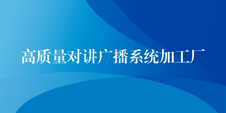  高質(zhì)量對講廣播系統(tǒng)加工廠