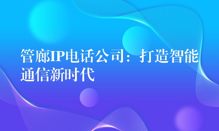  管廊IP電話公司：打造智能通信新時代