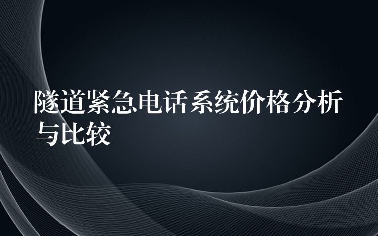  隧道緊急電話系統(tǒng)價格分析與比較